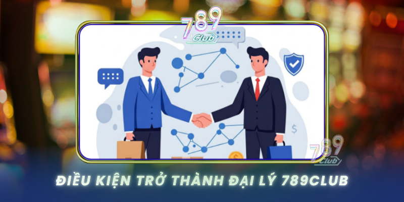 Dieu Kien Tro Thanh Dai Ly 789Club