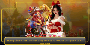 Huong Dan Chi Tiet Rut Tien Bang The Cao Tu 789Club E Tien Loi Va An Toan Nhat
