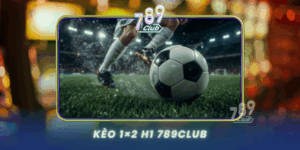 Keo 1X2 H1 789Club Ca Cuoc Hiep 1 Hap Dan