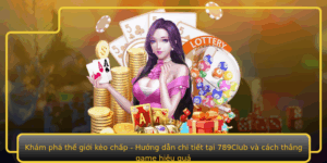 Kham Pha The Gioi Keo Chap Huong Dan Chi Tiet Tai 789Club Va Cach Thang Game Hieu Qua