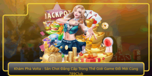 Kham Pha Volta San Choi Ang Cap Trong The Gioi Game Oi Moi Cung 789Club