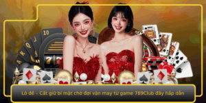 Lo E Cat Giu Bi Mat Cho Oi Van May Tu Game 789Club Ay Hap Dan