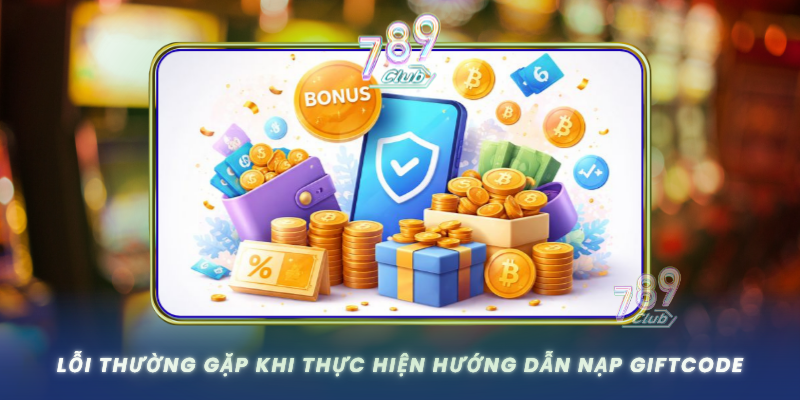 Loi Thuong Gap Khi Thuc Hien Huong Dan Nap Giftcode