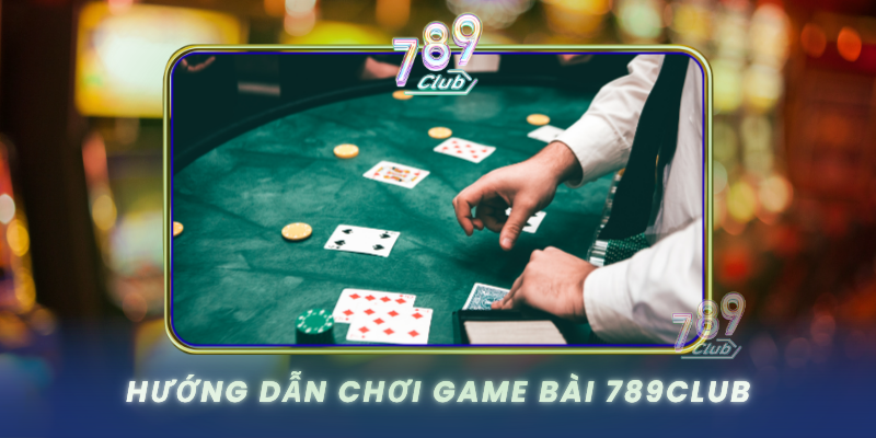 Huong Dan Choi Game Bai 789Club