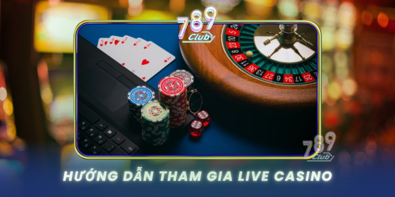 Live Casino 789Club - Trải Nghiệm Casino Trực Tuyến Đỉnh Cao 3 Huong Dan Tham Gia Live Casino