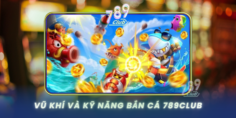 Vu Khi Va Ky Nang Ban Ca 789Club